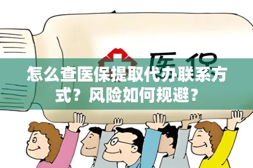怎么查医保提取代办联系方式？风险如何规避？